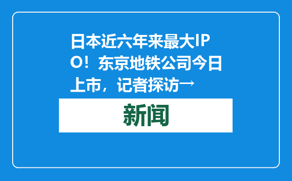 日本近六年来最大IPO！东京地铁公司今日上市，记者探访→