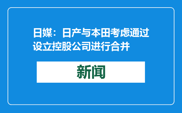 日媒：日产与本田考虑通过设立控股公司进行合并