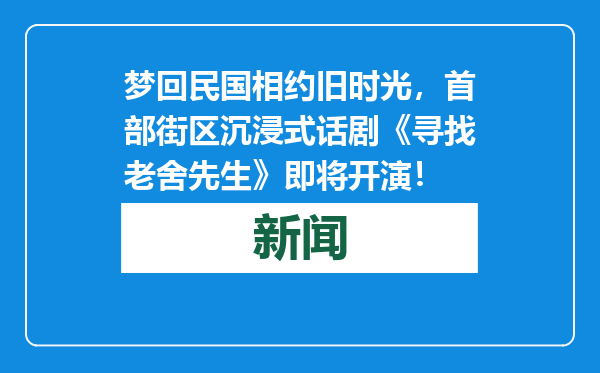 梦回民国相约旧时光，首部街区沉浸式话剧《寻找老舍先生》即将开演！