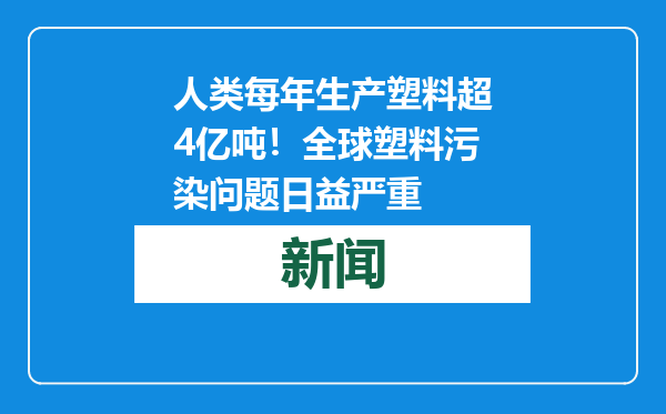 人类每年生产塑料超4亿吨！全球塑料污染问题日益严重