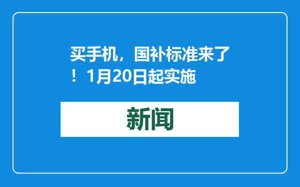买手机，国补标准来了！1月20日起实施