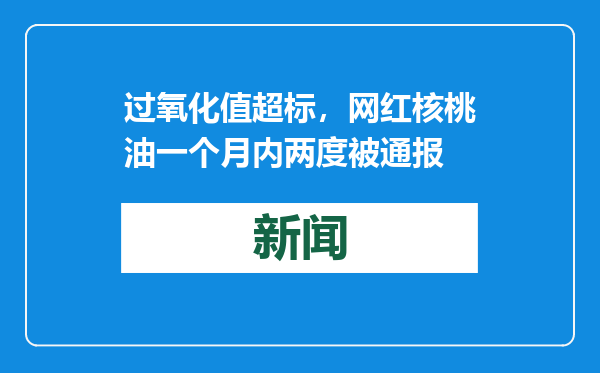 过氧化值超标，网红核桃油一个月内两度被通报