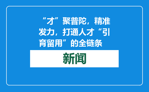 “才”聚普陀，精准发力，打通人才“引育留用”的全链条
