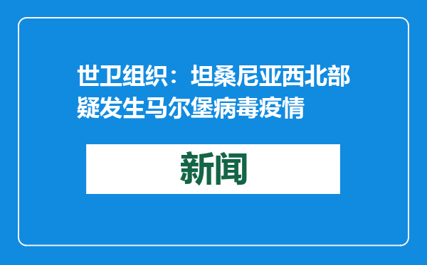 世卫组织：坦桑尼亚西北部疑发生马尔堡病毒疫情