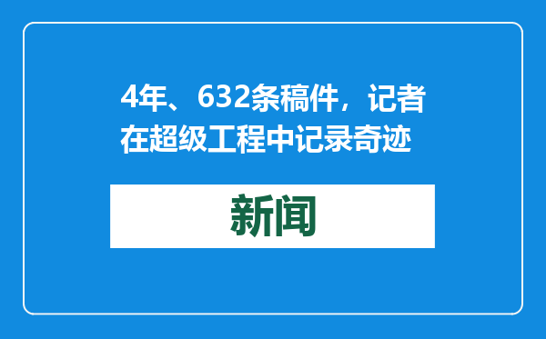 4年、632条稿件，记者在超级工程中记录奇迹