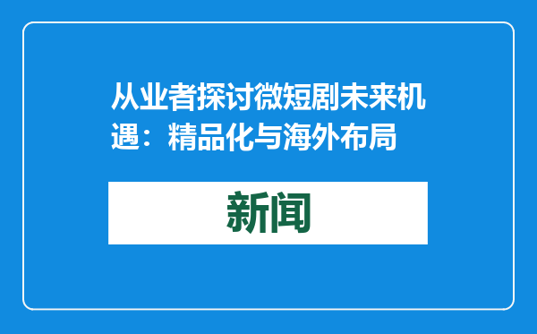 从业者探讨微短剧未来机遇：精品化与海外布局