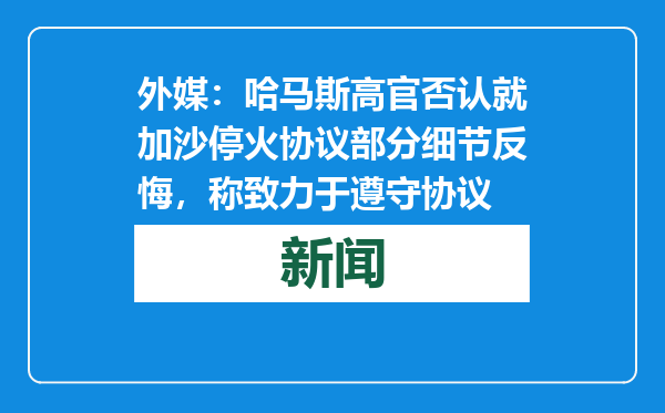 外媒：哈马斯高官否认就加沙停火协议部分细节反悔，称致力于遵守协议