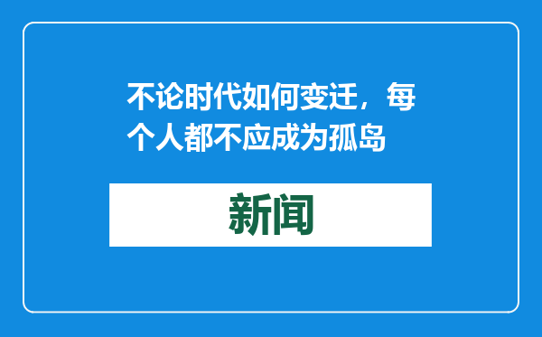 不论时代如何变迁，每个人都不应成为孤岛