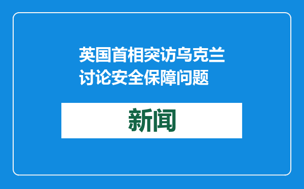 英国首相突访乌克兰讨论安全保障问题