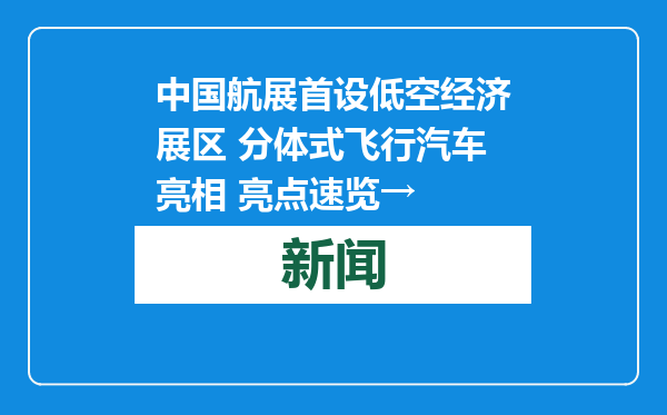 中国航展首设低空经济展区 分体式飞行汽车亮相 亮点速览→