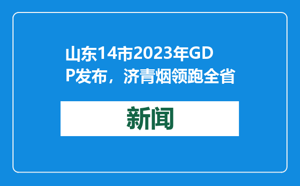 山东14市2023年GDP发布，济青烟领跑全省