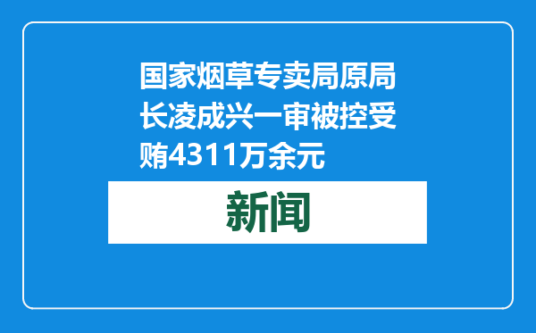 国家烟草专卖局原局长凌成兴一审被控受贿4311万余元