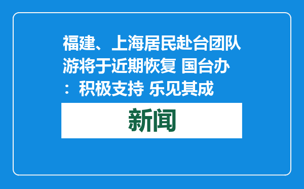 福建、上海居民赴台团队游将于近期恢复 国台办：积极支持 乐见其成