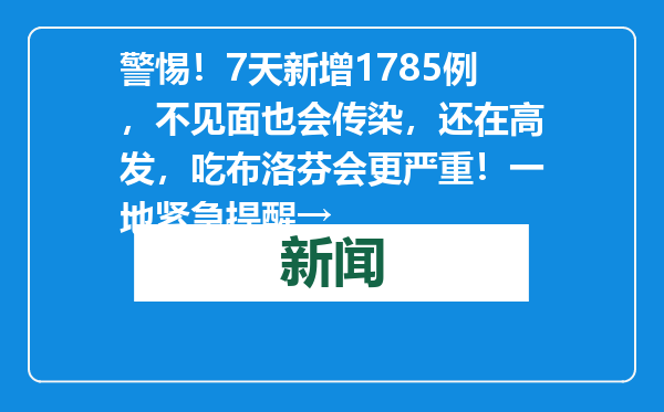 警惕！7天新增1785例，不见面也会传染，还在高发，吃布洛芬会更严重！一地紧急提醒→