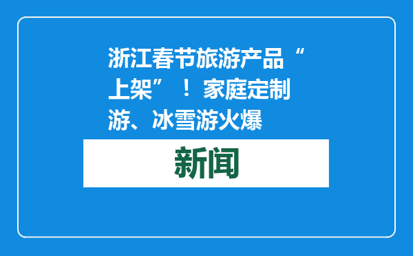 浙江春节旅游产品“上架” ！家庭定制游、冰雪游火爆