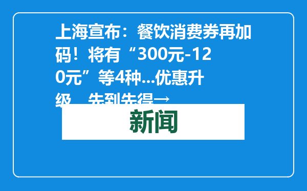 上海宣布：餐饮消费券再加码！将有“300元-120元”等4种...优惠升级，先到先得→