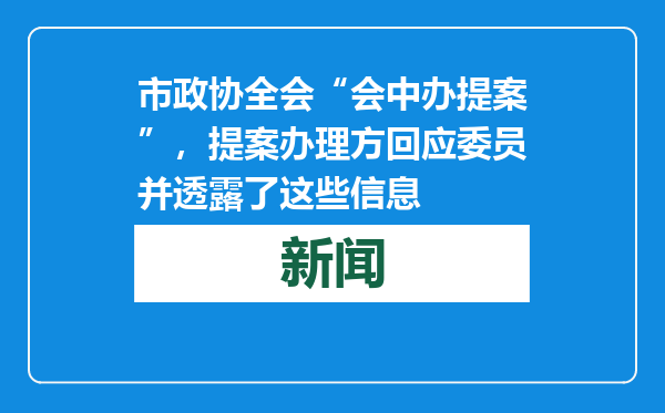 市政协全会“会中办提案”，提案办理方回应委员并透露了这些信息
