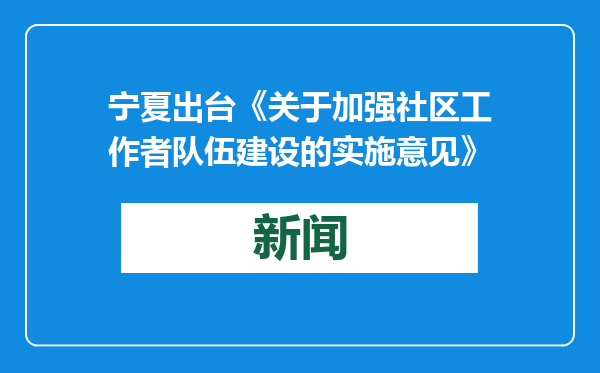 宁夏出台《关于加强社区工作者队伍建设的实施意见》