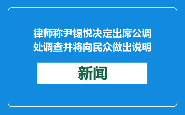 律师称尹锡悦决定出席公调处调查并将向民众做出说明