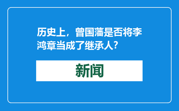历史上，曾国藩是否将李鸿章当成了继承人？