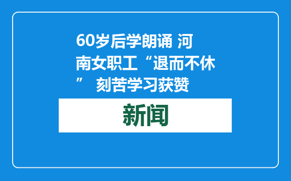 60岁后学朗诵 河南女职工“退而不休” 刻苦学习获赞