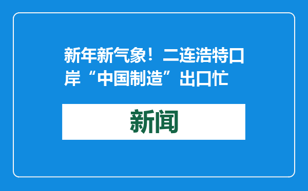 新年新气象！二连浩特口岸“中国制造”出口忙