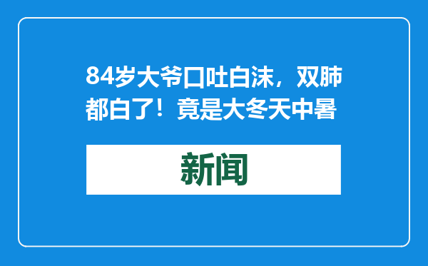 84岁大爷口吐白沫，双肺都白了！竟是大冬天中暑