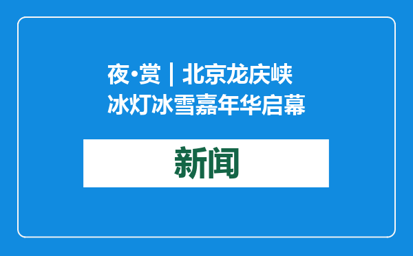 夜·赏 | 北京龙庆峡冰灯冰雪嘉年华启幕