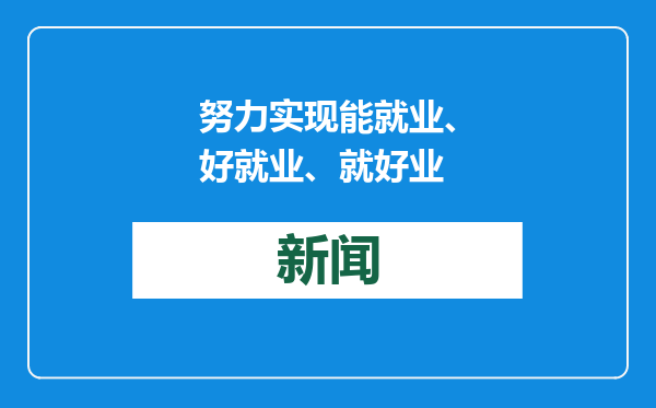 努力实现能就业、好就业、就好业