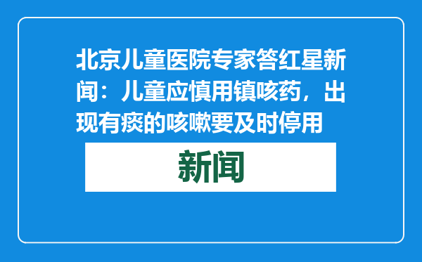 北京儿童医院专家答红星新闻：儿童应慎用镇咳药，出现有痰的咳嗽要及时停用