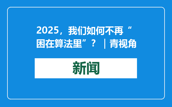 2025，我们如何不再“困在算法里”？｜青视角