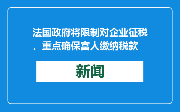 法国政府将限制对企业征税，重点确保富人缴纳税款