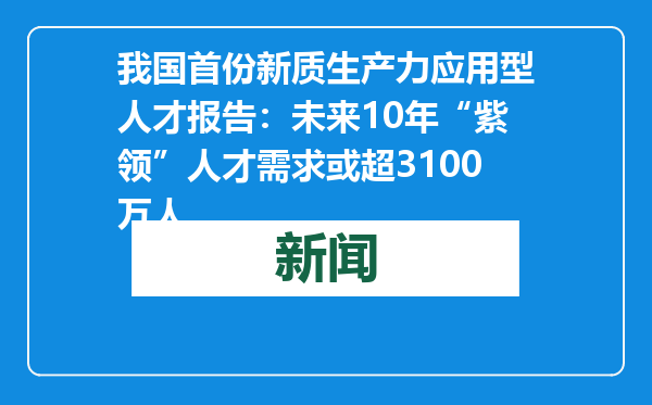 我国首份新质生产力应用型人才报告：未来10年“紫领”人才需求或超3100万人