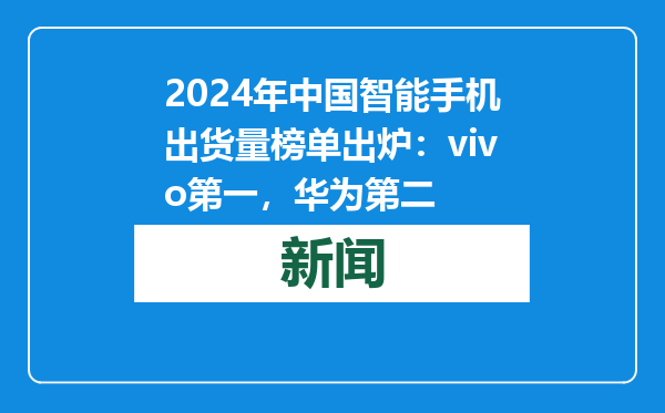 2024年中国智能手机出货量榜单出炉：vivo第一，华为第二