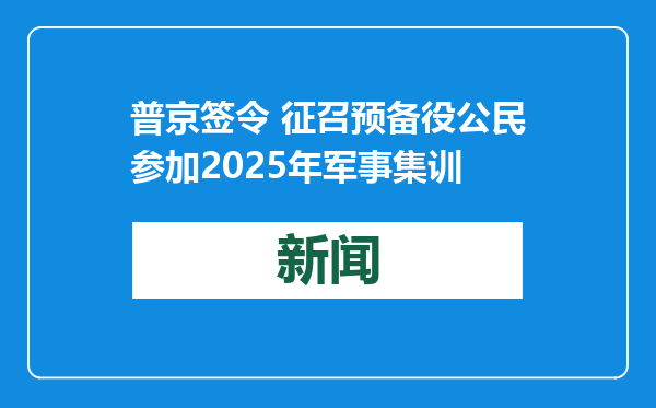 普京签令 征召预备役公民参加2025年军事集训