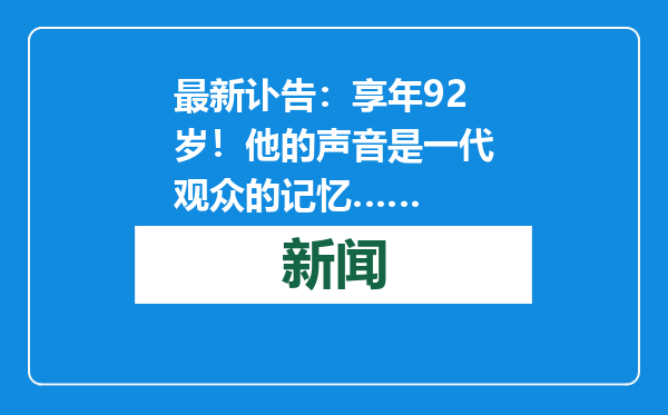 最新讣告：享年92岁！他的声音是一代观众的记忆……