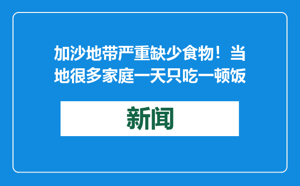 加沙地带严重缺少食物！当地很多家庭一天只吃一顿饭