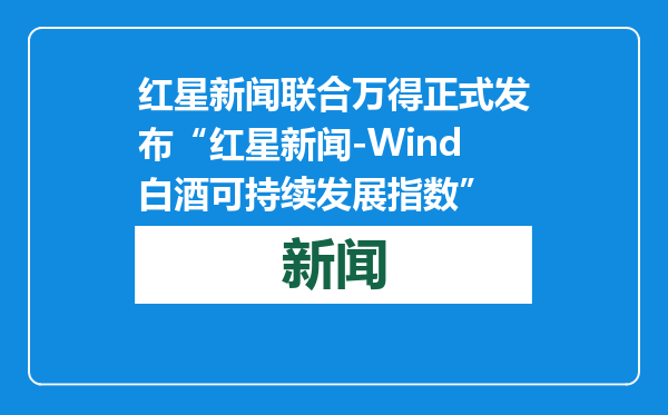 红星新闻联合万得正式发布“红星新闻-Wind白酒可持续发展指数”