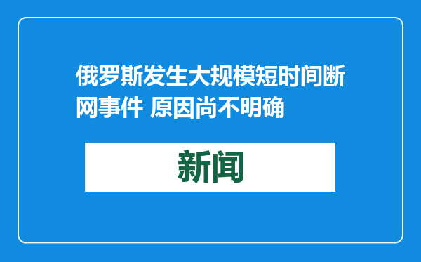 俄罗斯发生大规模短时间断网事件 原因尚不明确