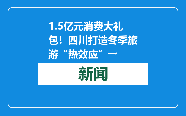 1.5亿元消费大礼包！四川打造冬季旅游“热效应”→