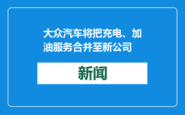 大众汽车将把充电、加油服务合并至新公司