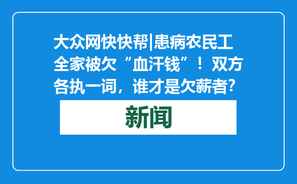 大众网快快帮|患病农民工全家被欠“血汗钱”！双方各执一词，谁才是欠薪者？