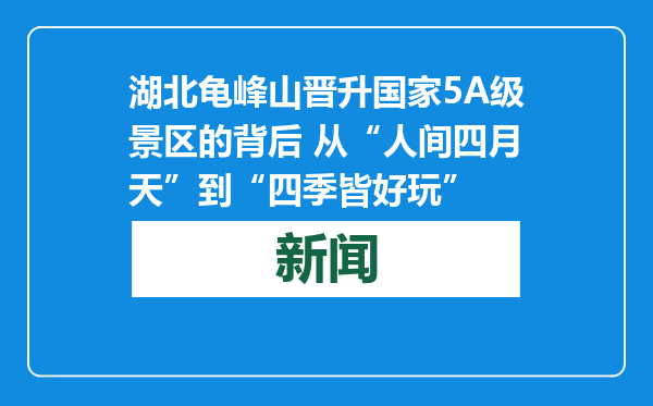 湖北龟峰山晋升国家5A级景区的背后 从“人间四月天”到“四季皆好玩”