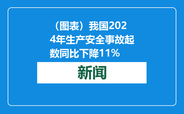 （图表）我国2024年生产安全事故起数同比下降11%