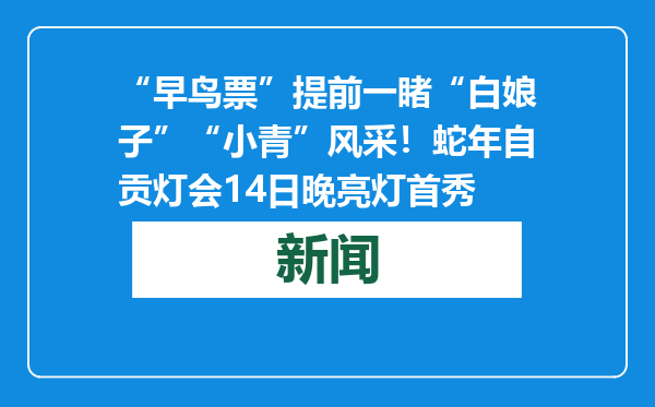 “早鸟票”提前一睹“白娘子”“小青”风采！蛇年自贡灯会14日晚亮灯首秀