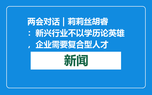 两会对话 | 莉莉丝胡睿：新兴行业不以学历论英雄，企业需要复合型人才