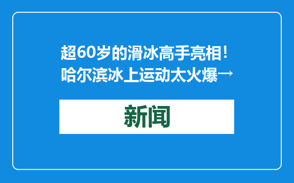 超60岁的滑冰高手亮相！哈尔滨冰上运动太火爆→