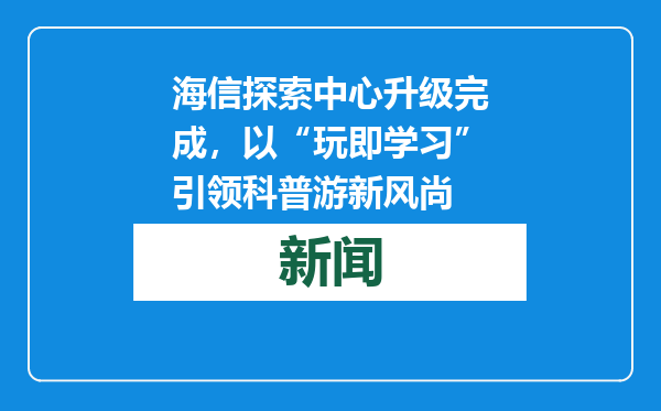 海信探索中心升级完成，以“玩即学习”引领科普游新风尚