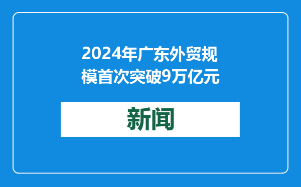 2024年广东外贸规模首次突破9万亿元