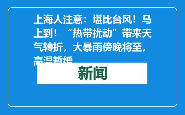上海人注意：堪比台风！马上到！“热带扰动”带来天气转折，大暴雨傍晚将至，高温暂缓